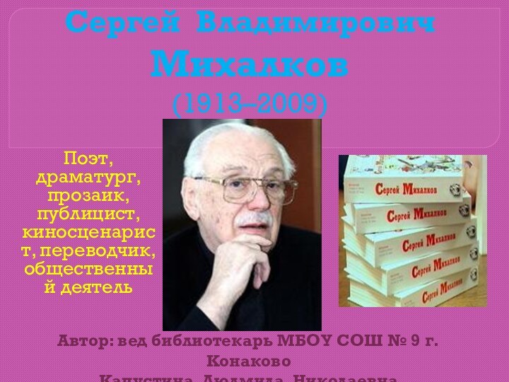 Сергей Владимирович Михалков (1913–2009) Поэт, драматург, прозаик, публицист,киносценарист, переводчик, общественный деятель Автор: