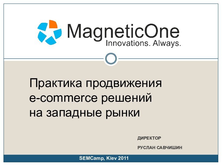 ДИРЕКТОР РУСЛАН САВЧИШИНПрактика продвижения e-commerce решений на западные рынкиSEMCamp, Kiev 2011