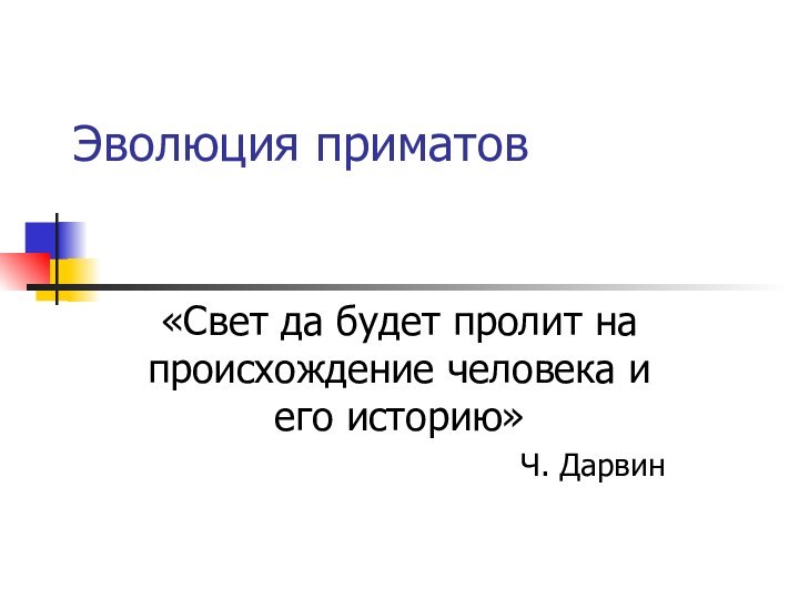 Эволюция приматов«Свет да будет пролит на происхождение человека и его историю»