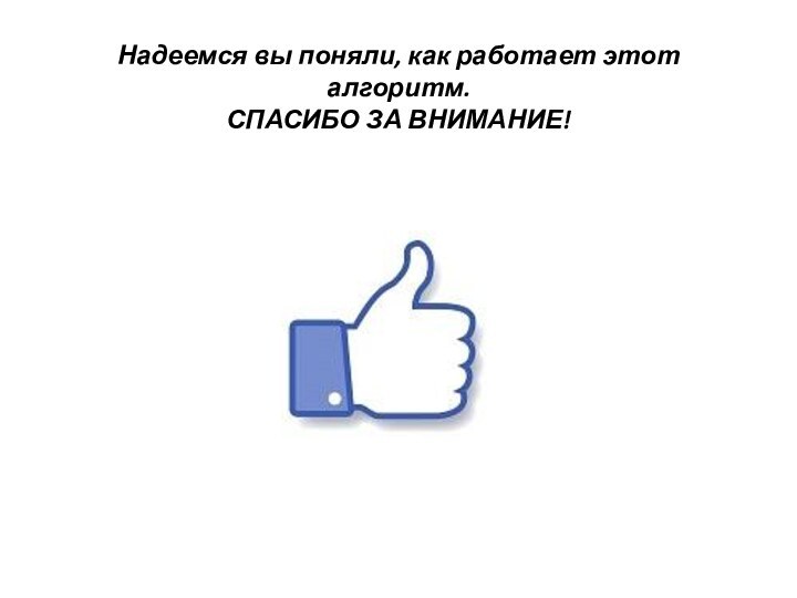 Надеемся вы поняли, как работает этот алгоритм.СПАСИБО ЗА ВНИМАНИЕ!