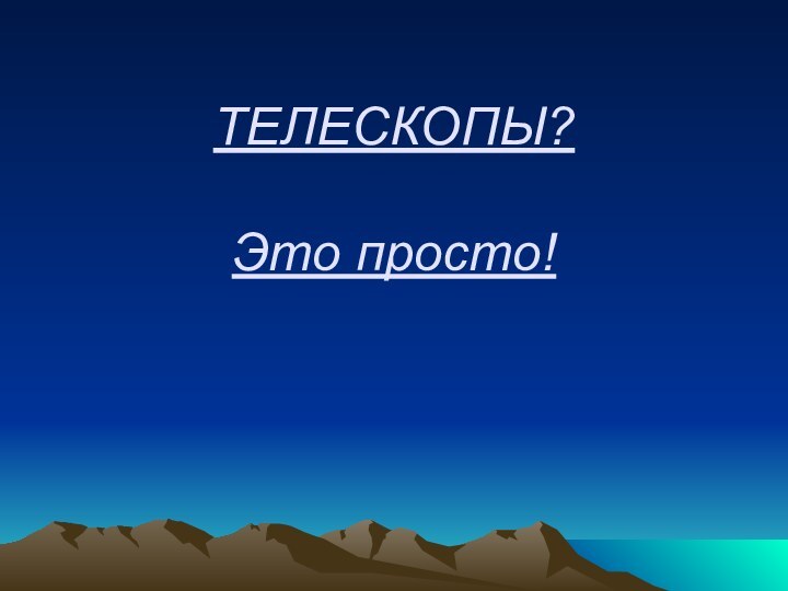 ТЕЛЕСКОПЫ?  Это просто!