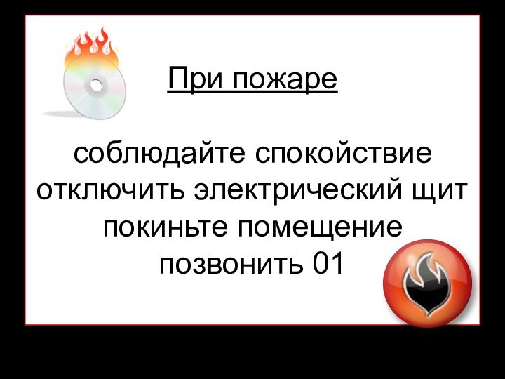 При пожаре  соблюдайте спокойствие отключить электрический щит покиньте помещение позвонить 01