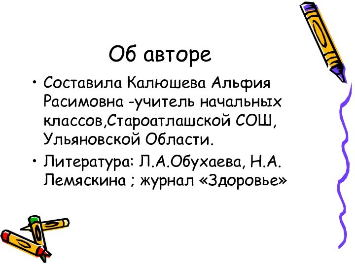 Об автореСоставила Калюшева Альфия Расимовна -учитель начальных классов,Староатлашской СОШ, Ульяновской Области.Литература: Л.А.Обухаева, Н.А.Лемяскина ; журнал «Здоровье»