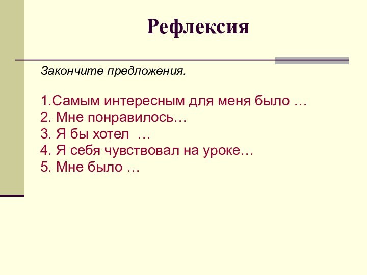 РефлексияЗакончите предложения.1.Самым интересным для меня было …2. Мне понравилось…3. Я бы