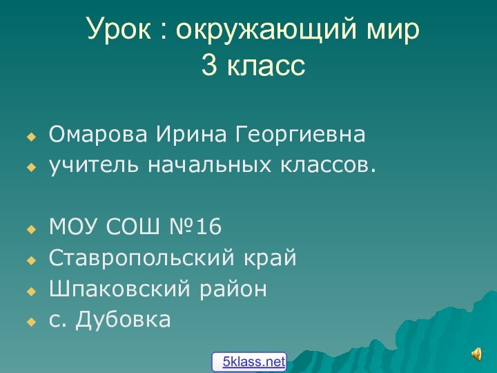 Урок : окружающий мир 3 классОмарова Ирина Георгиевнаучитель начальных классов.МОУ СОШ №16Ставропольский крайШпаковский районс. Дубовка