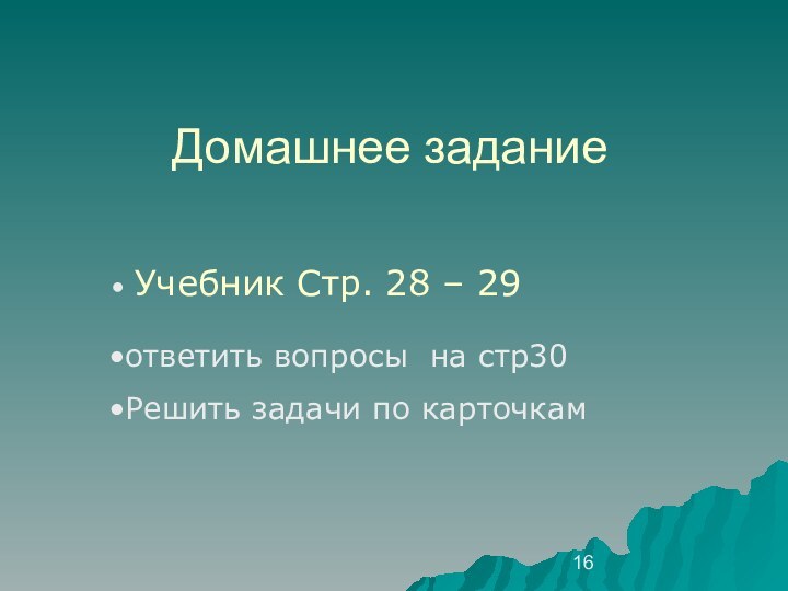 Домашнее задание Учебник Стр. 28 – 29 ответить вопросы на стр30Решить задачи по карточкам