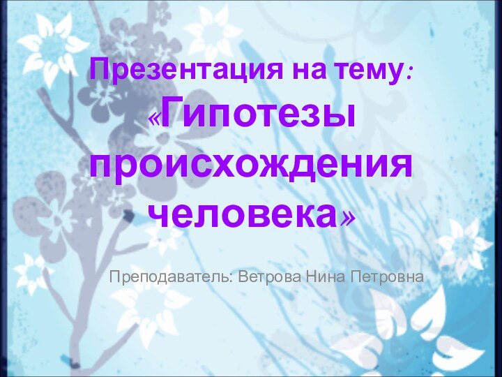 Презентация на тему: «Гипотезы происхождения человека» Преподаватель: Ветрова Нина Петровна