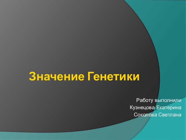 Значение ГенетикиРаботу выполнилиКузнецова ЕкатеринаСоколова Светлана