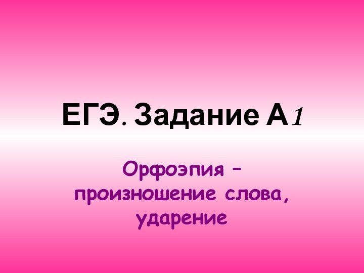 ЕГЭ. Задание А1Орфоэпия – произношение слова, ударение