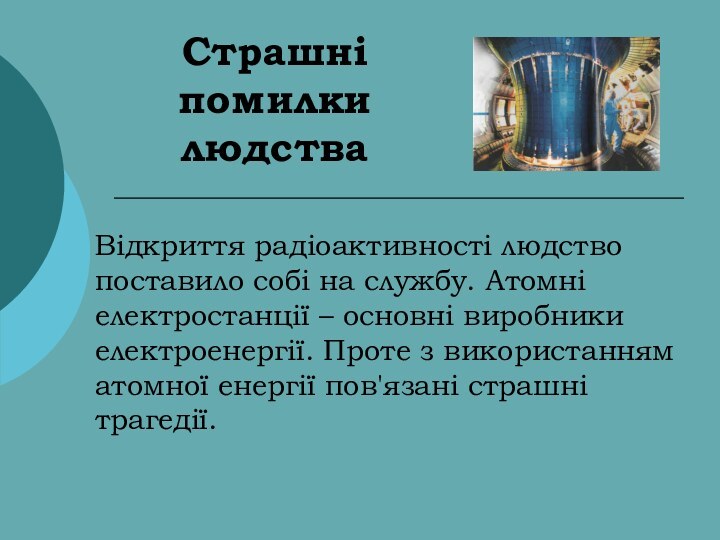 Страшні помилки людстваВідкриття радіоактивності людство поставило собі на службу. Атомні електростанції –