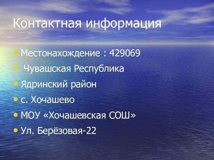 Контактная информацияМестонахождение : 429069 Чувашская РеспубликаЯдринский районс. ХочашевоМОУ «Хочашевская СОШ»Ул. Берёзовая-22