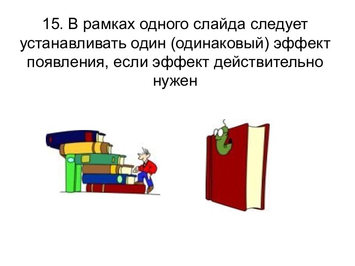 15. В рамках одного слайда следует устанавливать один (одинаковый) эффект появления, если эффект действительно нужен