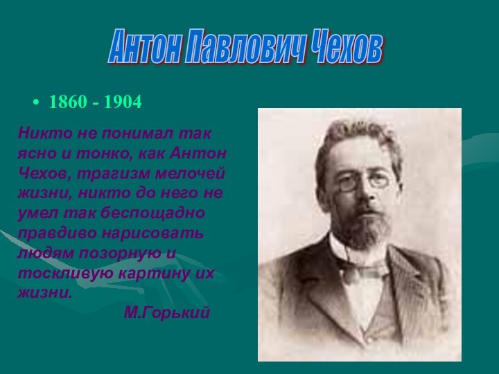 1860 - 1904Антон Павлович ЧеховНикто не понимал так ясно и тонко, как