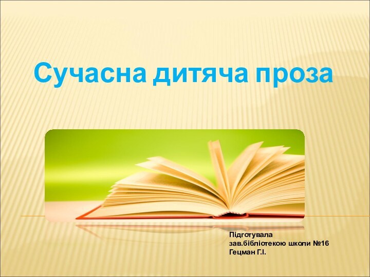 Сучасна дитяча прозаПідготувала зав.бібліотекою школи №16Гецман Г.І.