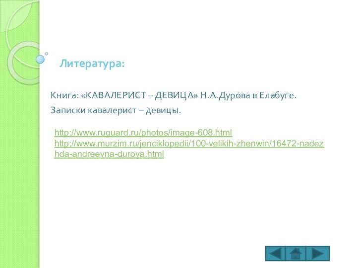 Литература:Книга: «КАВАЛЕРИСТ – ДЕВИЦА» Н.А.Дурова в Елабуге.Записки кавалерист – девицы.http://www.ruguard.ru/photos/image-608.htmlhttp://www.murzim.ru/jenciklopedii/100-velikih-zhenwin/16472-nadezhda-andreevna-durova.html