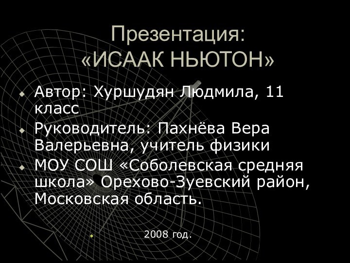 Презентация: «ИСААК НЬЮТОН»Автор: Хуршудян Людмила, 11 классРуководитель: Пахнёва Вера Валерьевна, учитель физикиМОУ