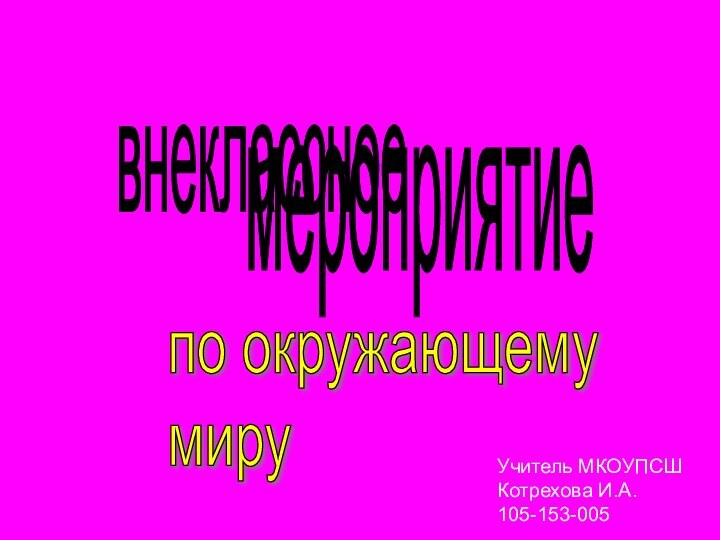 внеклассное мероприятиепо окружающему  мируУчитель МКОУПСШКотрехова И.А.105-153-005