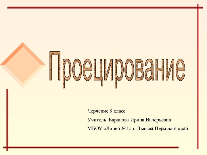 ПроецированиеЧерчение 8 классУчитель: Баранова Ирина ВалерьевнаМБОУ «Лицей №1» г. Лысьва Пермский край