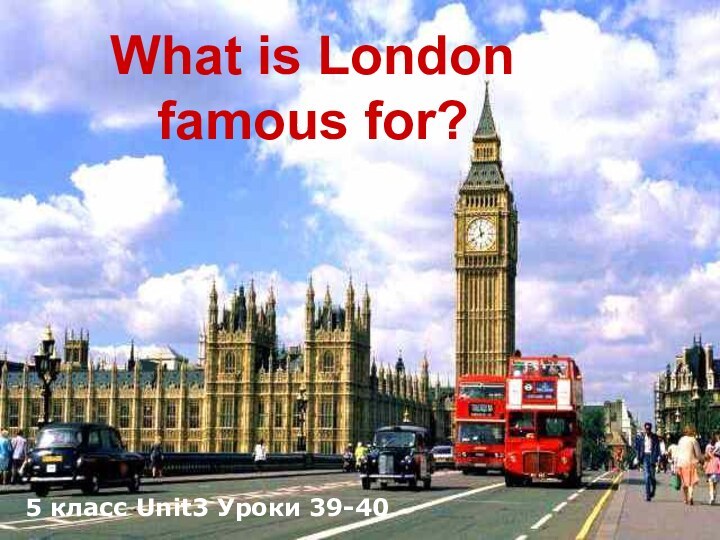 What is London  famous for?5 класс Unit3 Уроки 39-40
