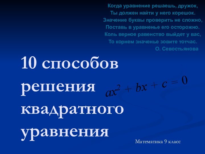 10 способов решения квадратного уравнения Математика 9 классКогда уравнение решаешь, дружок,Ты должен