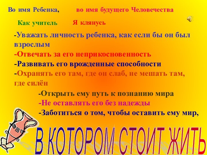 Во имя Ребенка,во имя будущего ЧеловечестваКак учительЯ клянусь-Уважать личность ребенка, как если