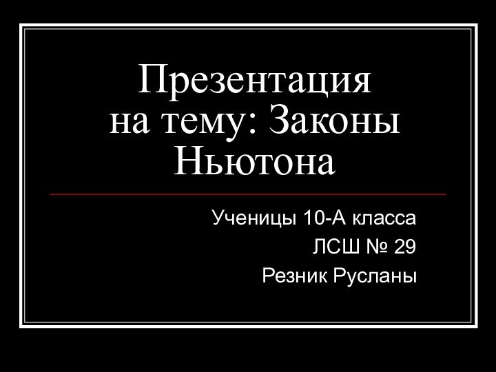 Презентация  на тему: Законы НьютонаУченицы 10-А классаЛСШ № 29Резник Русланы