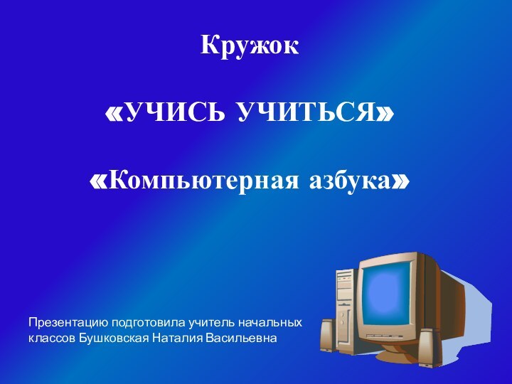 Кружок   «УЧИСЬ УЧИТЬСЯ»   «Компьютерная азбука»Презентацию подготовила