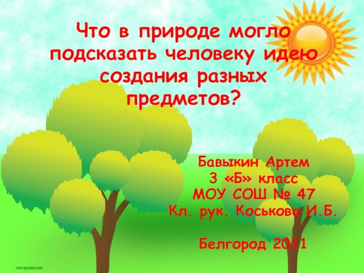 Что в природе могло подсказать человеку идею создания разныхпредметов? Бавыкин Артем3 «Б»