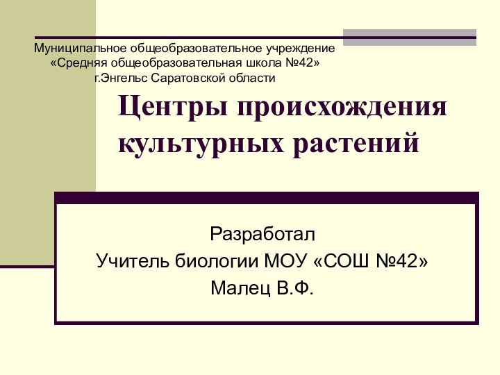 Центры происхождения культурных растений РазработалУчитель биологии МОУ «СОШ №42»Малец В.Ф.Муниципальное общеобразовательное учреждение