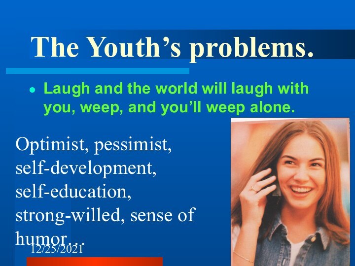 12/25/2021The Youth’s problems.Laugh and the world will laugh with you, weep, and