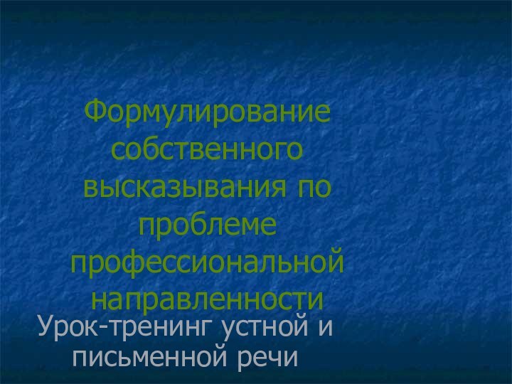 Формулирование собственного высказывания по проблеме профессиональной направленностиУрок-тренинг устной и письменной речи