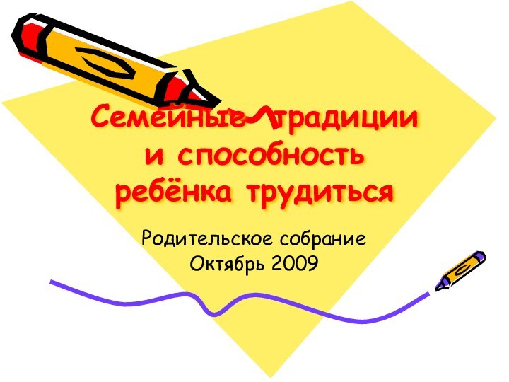 Семейные традиции и способность ребёнка трудитьсяРодительское собрание Октябрь 2009