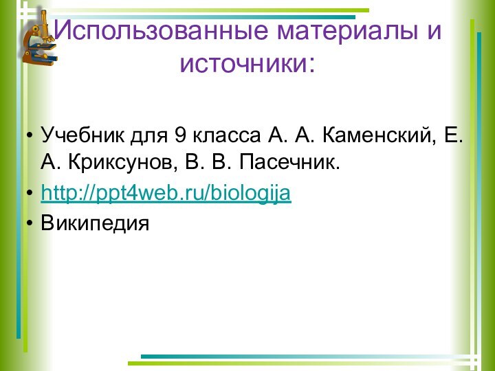 Использованные материалы и источники:Учебник для 9 класса А. А. Каменский, Е. А. Криксунов, В. В. Пасечник.http://ppt4web.ru/biologijaВикипедия