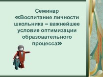 Воспитание личности школьника – важнейшее условие оптимизации образовательного процесса