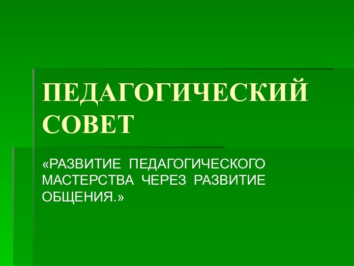 ПЕДАГОГИЧЕСКИЙ СОВЕТ«РАЗВИТИЕ ПЕДАГОГИЧЕСКОГО МАСТЕРСТВА ЧЕРЕЗ РАЗВИТИЕ ОБЩЕНИЯ.»