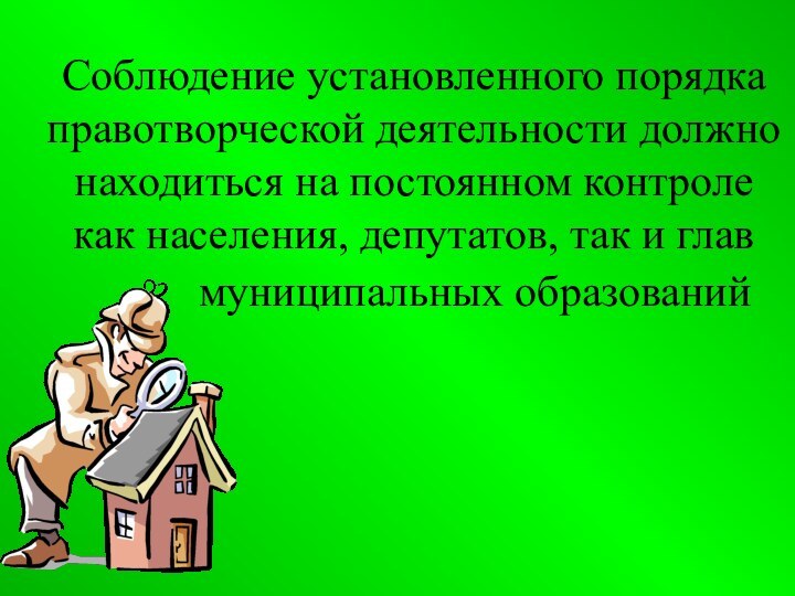 Соблюдение установленного порядка правотворческой деятельности должно находиться на постоянном контроле как населения,