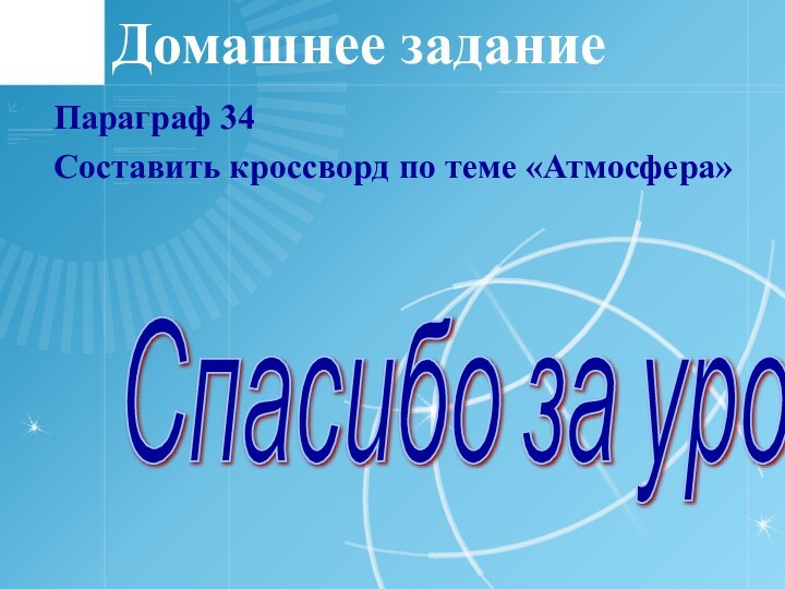 Домашнее заданиеПараграф 34Составить кроссворд по теме «Атмосфера»Спасибо за урок!