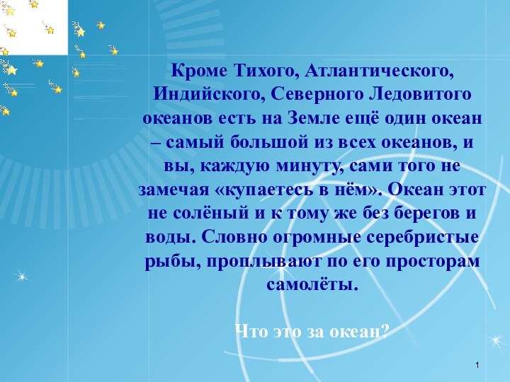 Кроме Тихого, Атлантического, Индийского, Северного Ледовитого океанов есть на Земле ещё один