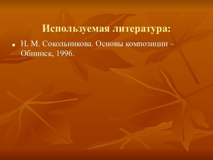 Используемая литература:Н. М. Сокольникова. Основы композиции – Обнинск, 1996.