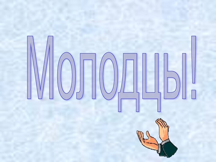 Молодцы!