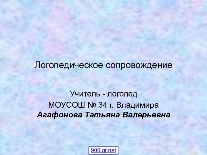 Логопедическое сопровождениеУчитель - логопед МОУСОШ № 34 г. Владимира Агафонова Татьяна Валерьевна