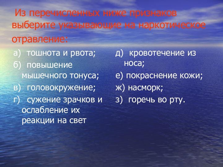 Из перечисленных ниже признаков выберите указывающие на наркотическое отравление: а) тошнота