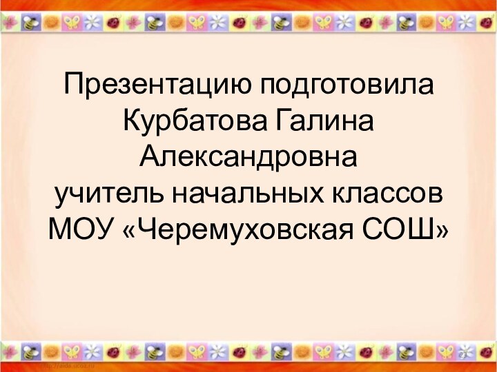 Презентацию подготовила Курбатова Галина Александровна учитель начальных классов МОУ «Черемуховская СОШ»*