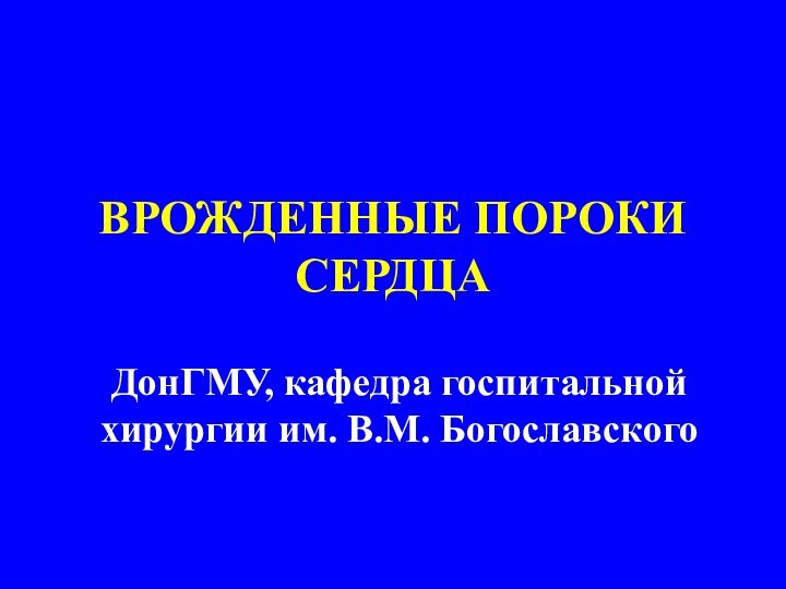 ВРОЖДЕННЫЕ ПОРОКИ СЕРДЦАДонГМУ, кафедра госпитальной хирургии им. В.М. Богославского