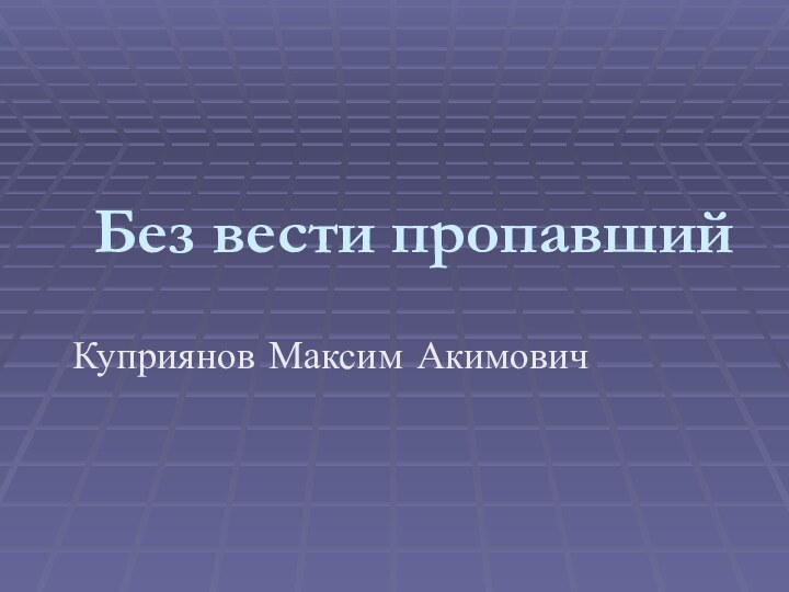 Без вести пропавшийКуприянов Максим Акимович