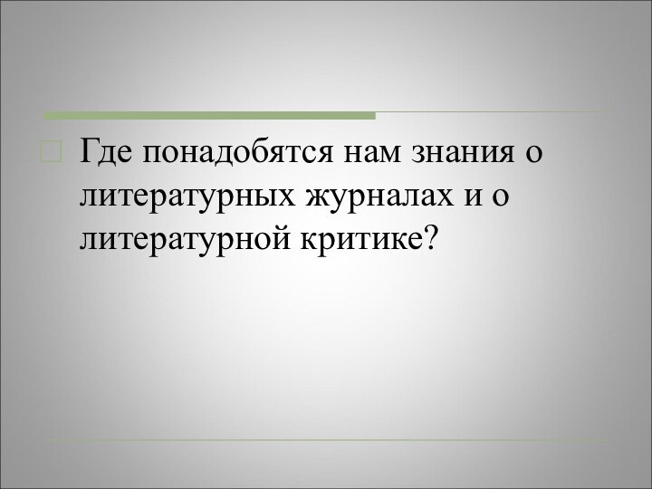 Где понадобятся нам знания о литературных журналах и о литературной критике?