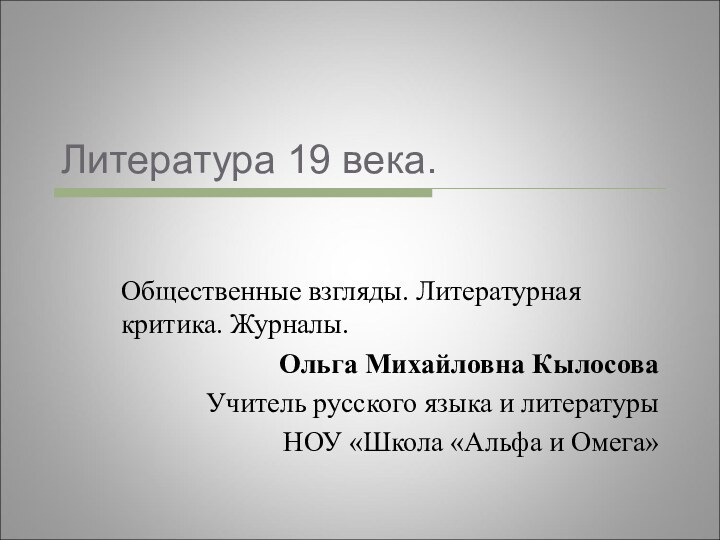 Литература 19 века. Общественные взгляды. Литературная критика. Журналы.Ольга Михайловна КылосоваУчитель русского языка