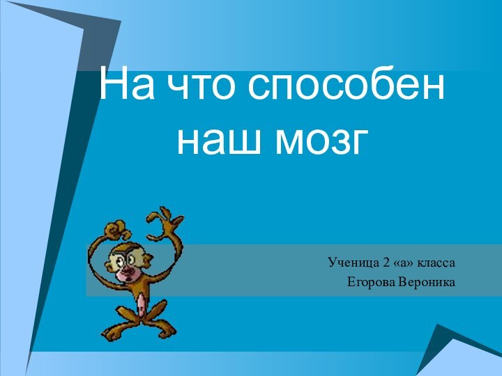 На что способен  наш мозгУченица 2 «а» классаЕгорова Вероника