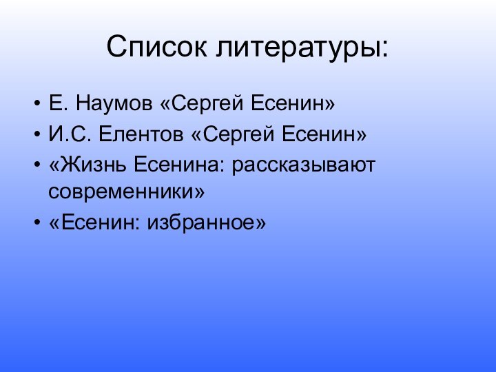 Список литературы:Е. Наумов «Сергей Есенин»И.С. Елентов «Сергей Есенин»«Жизнь Есенина: рассказывают современники»«Есенин: избранное»