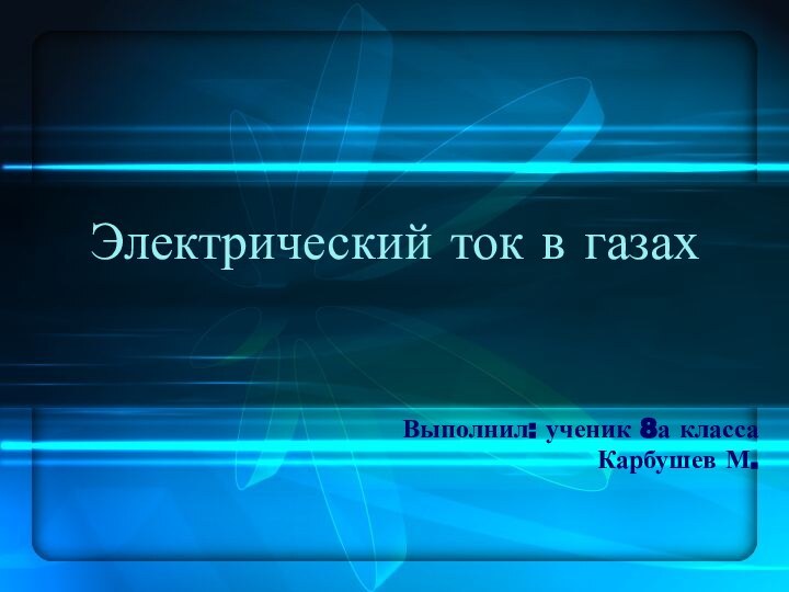 Электрический ток в газахВыполнил: ученик 8а классаКарбушев М.